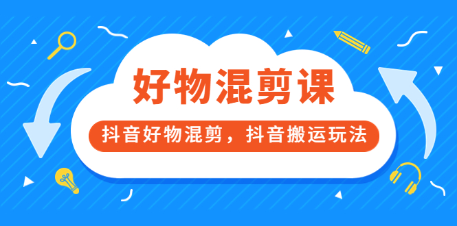 万三好物混剪课，抖音好物混剪，抖音搬运玩法 价值1980元网创吧-网创项目资源站-副业项目-创业项目-搞钱项目创业吧