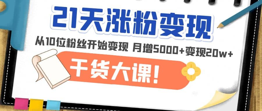 21天精准涨粉变现干货大课：从10位粉丝开始变现 月增5000+网创吧-网创项目资源站-副业项目-创业项目-搞钱项目创业吧