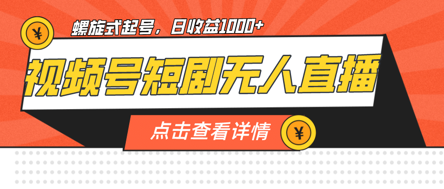 视频号短剧无人直播，螺旋起号，单号日收益1000+网创吧-网创项目资源站-副业项目-创业项目-搞钱项目创业吧