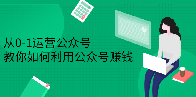 从0-1运营公众号，零基础小白也能上手，系统性了解公众号运营网创吧-网创项目资源站-副业项目-创业项目-搞钱项目创业吧