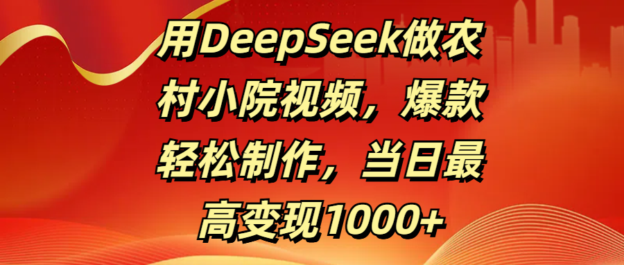 用DeepSeek做农村小院视频，爆款轻松制作，当日最高变现1000+网创吧-网创项目资源站-副业项目-创业项目-搞钱项目创业吧