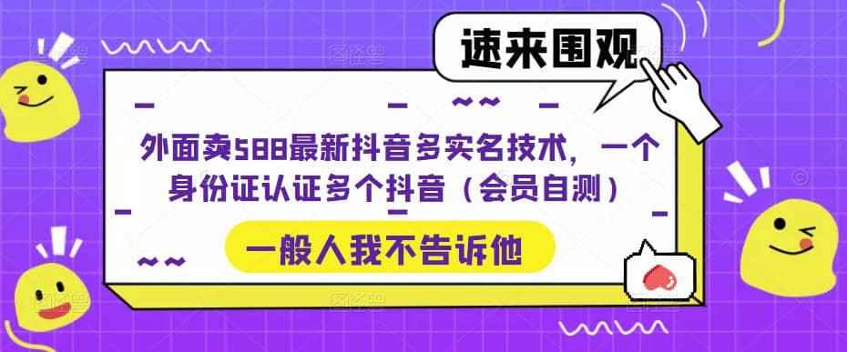 外面卖588最新抖音多实名技术，一个身份证认证多个抖音（会员自测）网创吧-网创项目资源站-副业项目-创业项目-搞钱项目创业吧