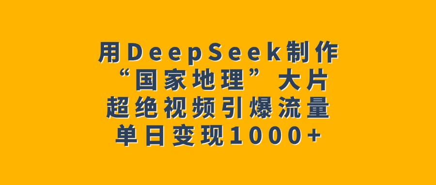 用DeepSeek制作“国家地理”大片，超绝视频引爆流量，单日变现1000+网创吧-网创项目资源站-副业项目-创业项目-搞钱项目创业吧