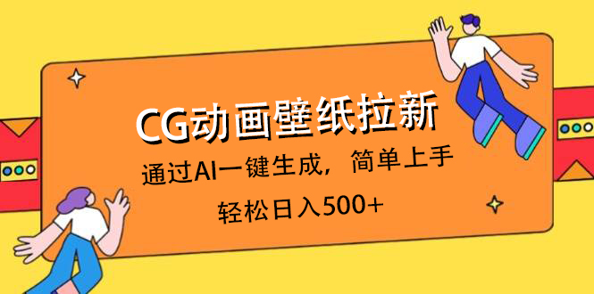 CG动画壁纸拉新，通过AI一键生成，简单上手，轻松日入500+网创吧-网创项目资源站-副业项目-创业项目-搞钱项目创业吧