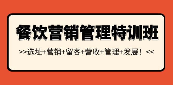 餐饮营销管理特训班：选址+营销+留客+营收+管理+发展网创吧-网创项目资源站-副业项目-创业项目-搞钱项目创业吧