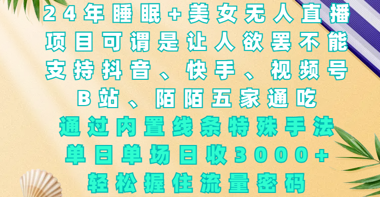 24年睡眠+美女无人直播，项目可谓是让人欲罢不能，支持抖音、快手、视频号、B站、陌陌五家通吃，通过内置线条特殊手法，单场日收3000+，轻松握住流量密码网创吧-网创项目资源站-副业项目-创业项目-搞钱项目创业吧