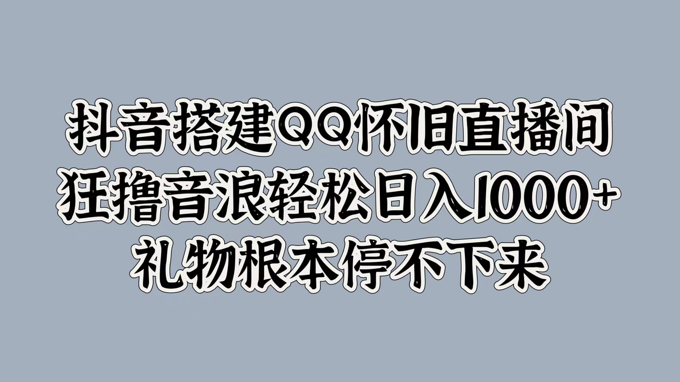 抖音搭建QQ怀旧直播间，狂撸音浪轻松日入1000+礼物根本停不下来网创吧-网创项目资源站-副业项目-创业项目-搞钱项目创业吧