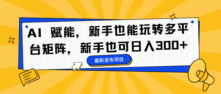 AI 赋能，新手也能玩转多平台矩阵，新手也可日入300+网创吧-网创项目资源站-副业项目-创业项目-搞钱项目创业吧