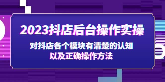 2023抖店后台操作实操，对抖店各个模块有清楚的认知以及正确操作方法网创吧-网创项目资源站-副业项目-创业项目-搞钱项目创业吧