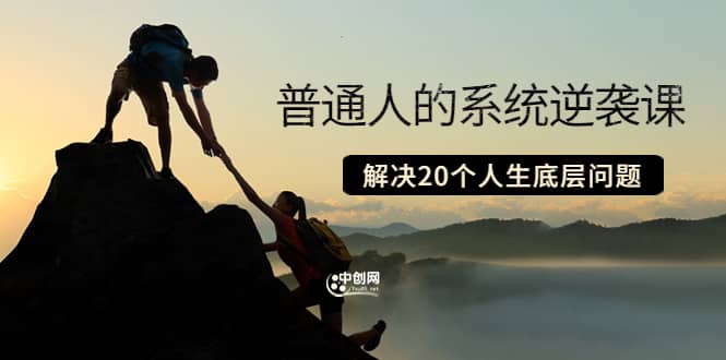 普通人的系统逆袭课：如何成功 如何赚钱 等！解决20个人生底层问题网创吧-网创项目资源站-副业项目-创业项目-搞钱项目创业吧