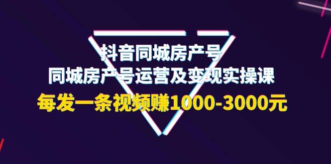 抖音同城房产号，同城房产号运营及变现实操课，每发一条视频赚1000-3000元网创吧-网创项目资源站-副业项目-创业项目-搞钱项目创业吧