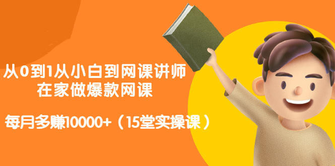 从0到1从小白到网课讲师：在家做爆款网课，每月多赚10000+（15堂实操课）网创吧-网创项目资源站-副业项目-创业项目-搞钱项目创业吧