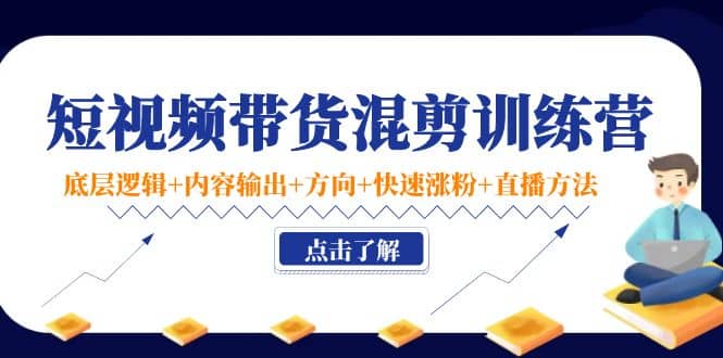 短视频带货混剪训练营：底层逻辑+内容输出+方向+快速涨粉+直播方法！网创吧-网创项目资源站-副业项目-创业项目-搞钱项目创业吧