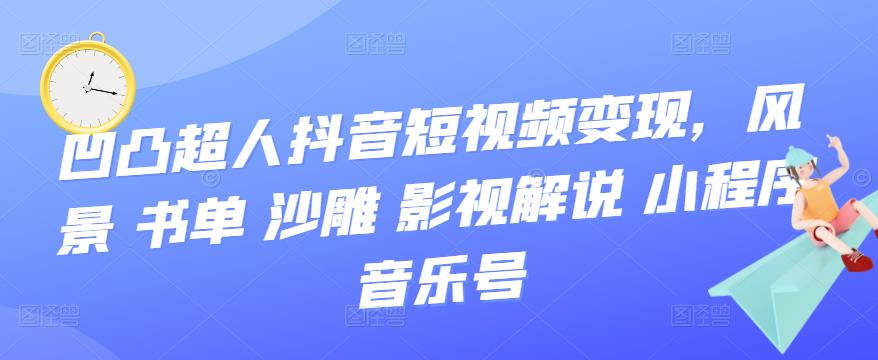 抖音短视频变现，风景 书单 沙雕 影视 解说 小程序 音乐号网创吧-网创项目资源站-副业项目-创业项目-搞钱项目创业吧