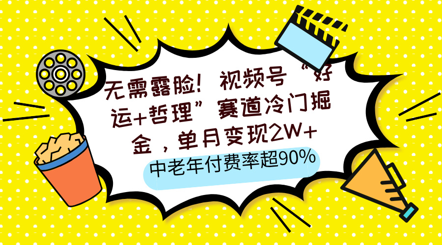 无需露脸！视频号“好运+哲理”赛道冷门掘金，单月变现2W+，中老年付费率超90%网创吧-网创项目资源站-副业项目-创业项目-搞钱项目创业吧