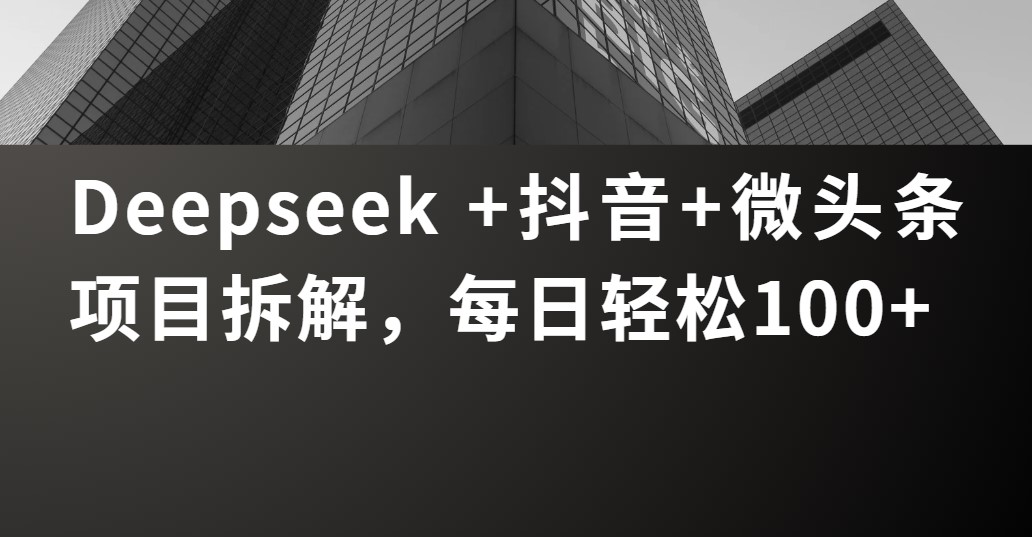 Deepseek +抖音 微头条项目拆解，每日轻松100+网创吧-网创项目资源站-副业项目-创业项目-搞钱项目创业吧