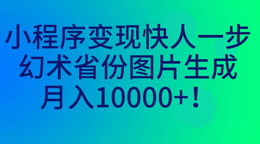 小程序变现快人一步，幻术省份图片生成，月入10000+网创吧-网创项目资源站-副业项目-创业项目-搞钱项目创业吧