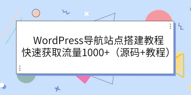 WordPress导航站点搭建教程，快速获取流量1000+（源码+教程）网创吧-网创项目资源站-副业项目-创业项目-搞钱项目创业吧