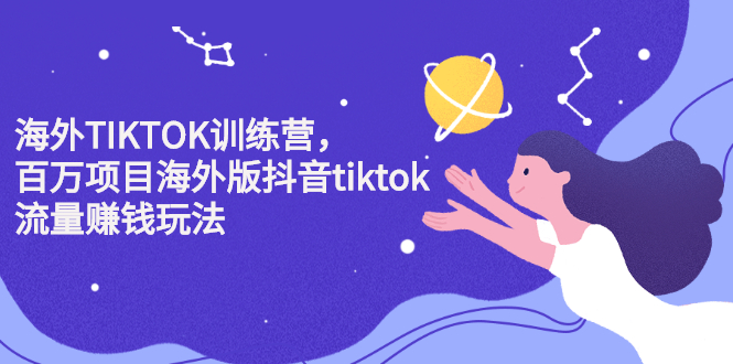 海外TIKTOK训练营，百万项目海外版抖音tiktok流量变现玩法网创吧-网创项目资源站-副业项目-创业项目-搞钱项目创业吧
