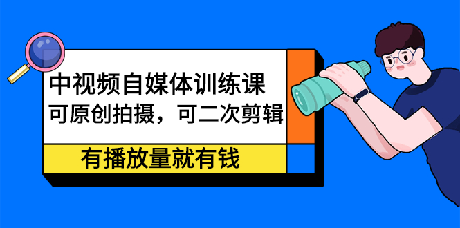 中视频自媒体训练课：可原创拍摄，可二次剪辑，有播放量就有钱网创吧-网创项目资源站-副业项目-创业项目-搞钱项目创业吧