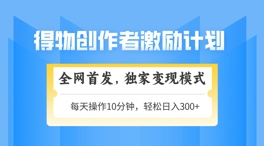 得物创作者激励，独家变现模式，轻松上手，日入3张+ 可矩阵、可放大网创吧-网创项目资源站-副业项目-创业项目-搞钱项目创业吧