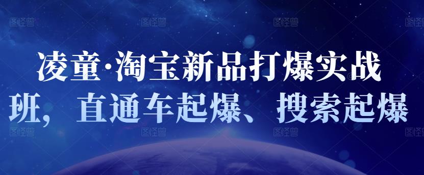凌童·淘宝新品打爆实战班，直通车起爆、搜索起爆网创吧-网创项目资源站-副业项目-创业项目-搞钱项目创业吧
