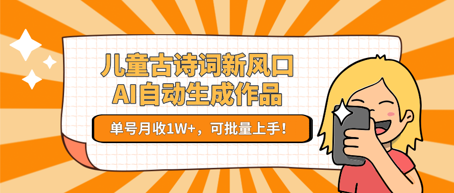 亲测儿童古诗词新风口！AI自动生成作品，单号月收1W+，可批量上手！网创吧-网创项目资源站-副业项目-创业项目-搞钱项目创业吧