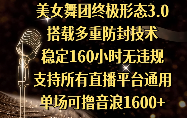 美女舞团终极形态3.0，搭载多重防封技术，稳定160小时无违规，支持所有直播平台通用，单场可撸音浪1600+网创吧-网创项目资源站-副业项目-创业项目-搞钱项目创业吧