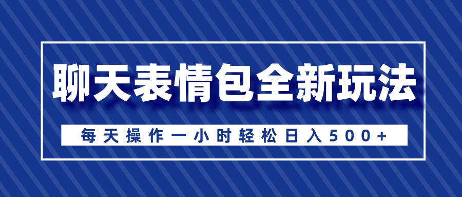 聊天表情包全新玩法，无脑搬运100%原创，每天操作一小时轻松日入500+网创吧-网创项目资源站-副业项目-创业项目-搞钱项目创业吧
