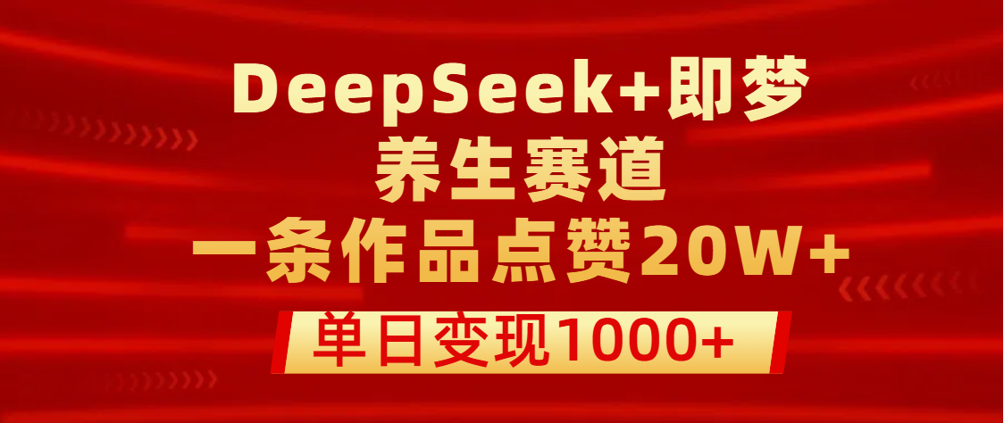 用DeepSeek+即梦做养生赛道，一条作品点赞20W+，单日变现1000+网创吧-网创项目资源站-副业项目-创业项目-搞钱项目创业吧