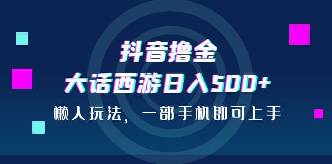 抖音撸金，大话西游日入500+，懒人玩法，一部手机即可上手网创吧-网创项目资源站-副业项目-创业项目-搞钱项目创业吧