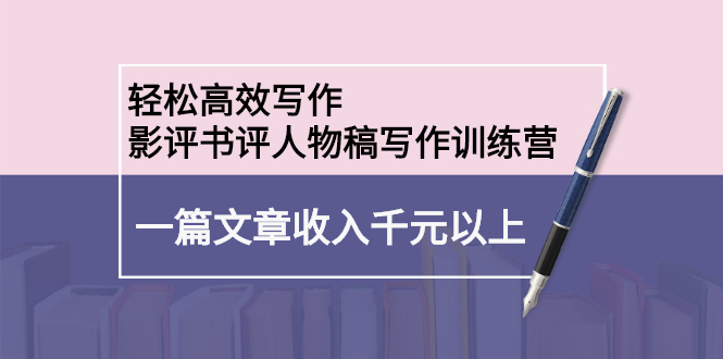 轻松高效写作：影评书评人物稿写作训练营网创吧-网创项目资源站-副业项目-创业项目-搞钱项目创业吧