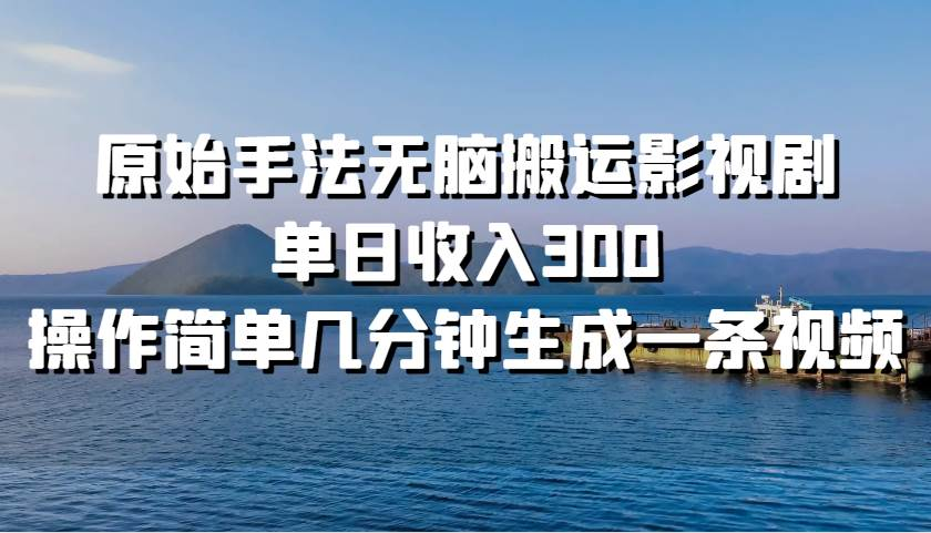 原始手法无脑搬运影视剧，单日收入300！网创吧-网创项目资源站-副业项目-创业项目-搞钱项目创业吧