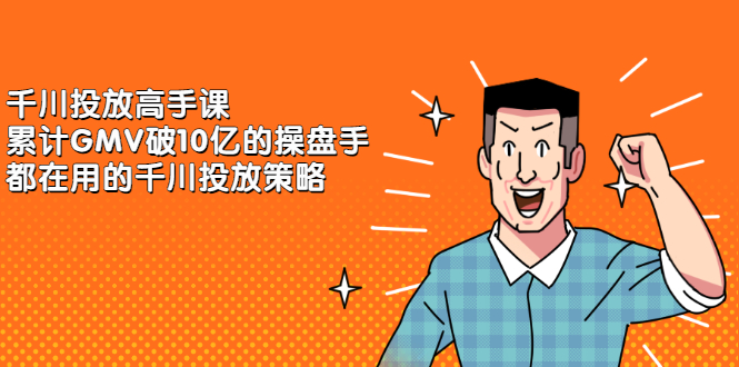 千川投放高手课，累计GMV破10亿的操盘手都在用的千川投放策略网创吧-网创项目资源站-副业项目-创业项目-搞钱项目创业吧