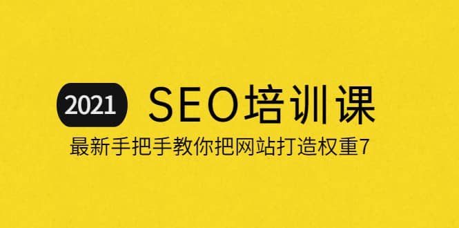 2021最新SEO培训：手把手教你把网站打造权重7，轻松月入3万（无水印）网创吧-网创项目资源站-副业项目-创业项目-搞钱项目创业吧