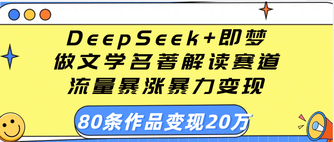 用DeepSeek+即梦做文学名著解读赛道，流量暴涨暴力变现，89条作品变现20万网创吧-网创项目资源站-副业项目-创业项目-搞钱项目创业吧