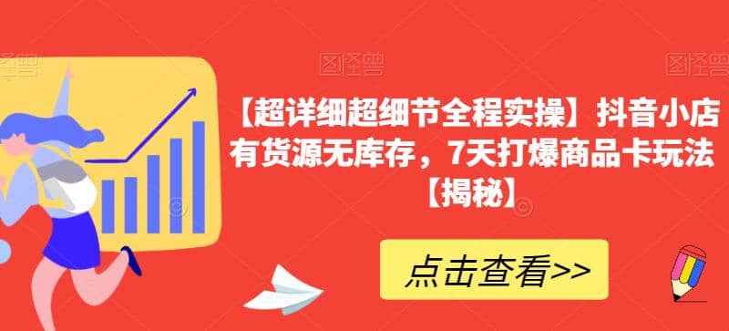 【超详细超细节全程实操】抖音小店有货源无库存，7天打爆商品卡玩法【揭秘】网创吧-网创项目资源站-副业项目-创业项目-搞钱项目创业吧