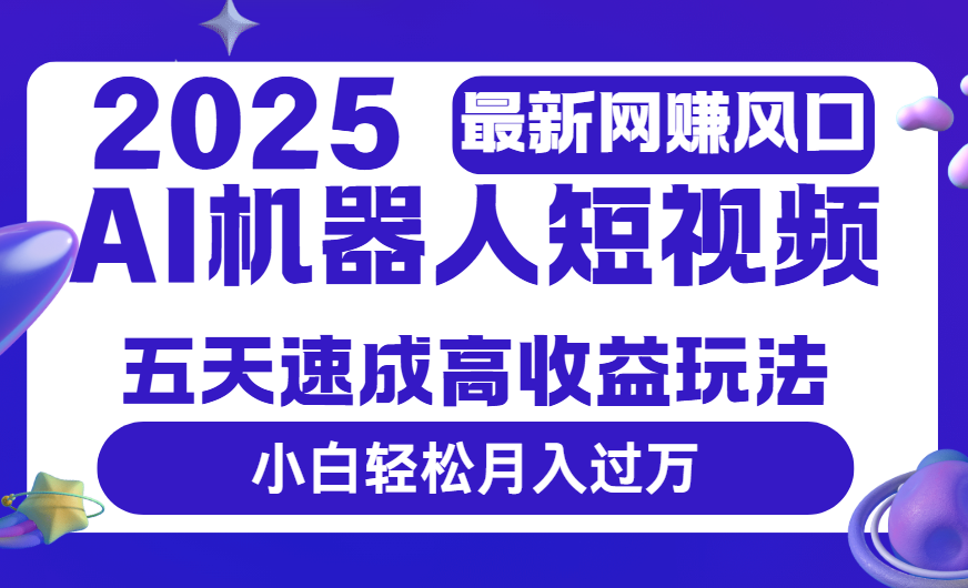 2025最新网赚变现风口，Ai 机器人短视频，五天速成高收益玩法，小白轻松月入过万网创吧-网创项目资源站-副业项目-创业项目-搞钱项目创业吧