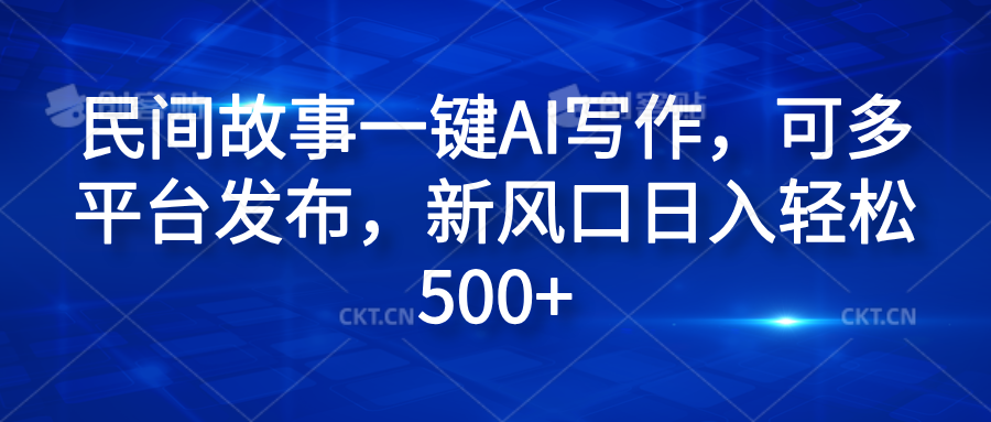 民间故事一键AI写作，可多平台发布，新风口日入轻松600+网创吧-网创项目资源站-副业项目-创业项目-搞钱项目创业吧