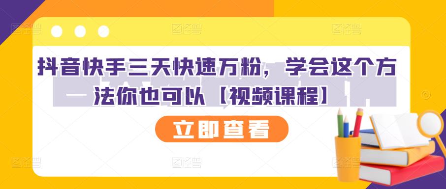 抖音快手三天快速万粉，学会这个方法你也可以【视频课程】网创吧-网创项目资源站-副业项目-创业项目-搞钱项目创业吧