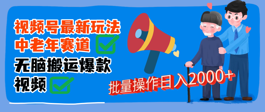 视频号中老年赛道无脑搬运日入2000➕网创吧-网创项目资源站-副业项目-创业项目-搞钱项目创业吧