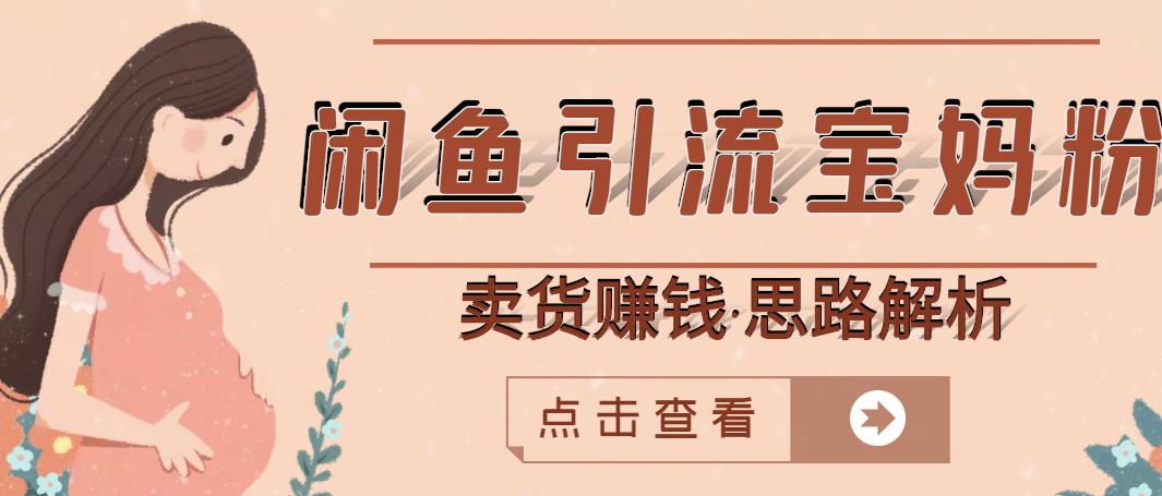 闲鱼引流宝妈粉+卖货赚钱一个月收益30000+（实操视频教程）网创吧-网创项目资源站-副业项目-创业项目-搞钱项目创业吧