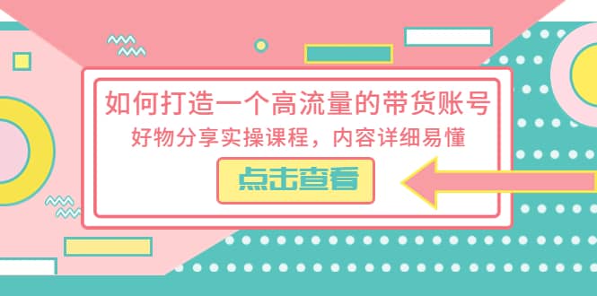 如何打造一个高流量的带货账号，好物分享实操课程，内容详细易懂网创吧-网创项目资源站-副业项目-创业项目-搞钱项目创业吧