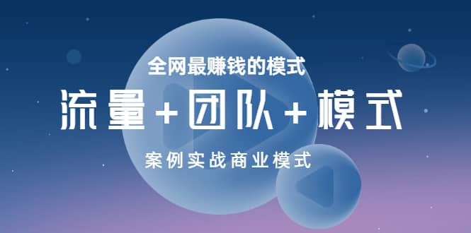 全网最赚钱的模式《流量+团队+模式》案例实战商业模式网创吧-网创项目资源站-副业项目-创业项目-搞钱项目创业吧