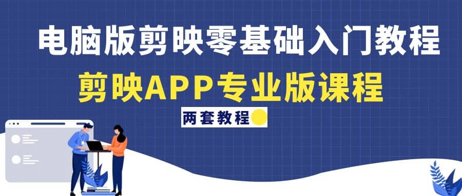 电脑版剪映零基础入门教程+剪映APP专业版课程（两套教程）网创吧-网创项目资源站-副业项目-创业项目-搞钱项目创业吧