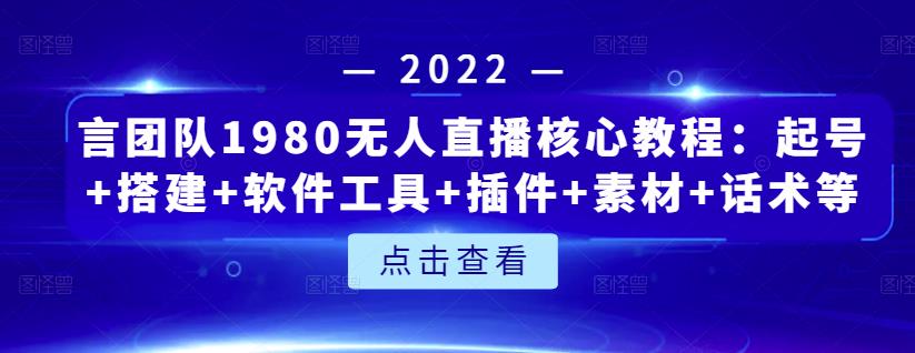言团队1980无人直播核心教程：起号+搭建+软件工具+插件+素材+话术等等网创吧-网创项目资源站-副业项目-创业项目-搞钱项目创业吧