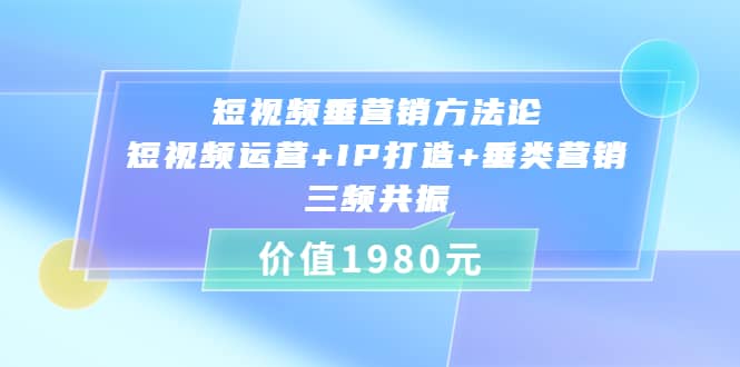 短视频垂营销方法论:短视频运营+IP打造+垂类营销，三频共振（价值1980）网创吧-网创项目资源站-副业项目-创业项目-搞钱项目创业吧