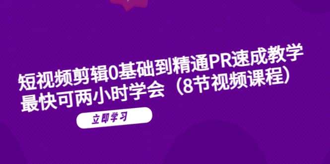 短视频剪辑0基础到精通PR速成教学：最快可两小时学会（8节视频课程）网创吧-网创项目资源站-副业项目-创业项目-搞钱项目创业吧