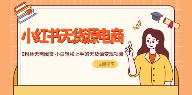 2023小红书·无货源电商1.0，0粉丝无需囤货 小白轻松上手的无货源变现项目网创吧-网创项目资源站-副业项目-创业项目-搞钱项目创业吧