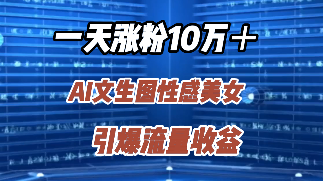 一天涨粉10万＋，AI文生图性感美女，引爆流量收益网创吧-网创项目资源站-副业项目-创业项目-搞钱项目创业吧